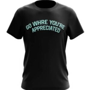 Go Where Your Appreciated Turquoise T-Shirt