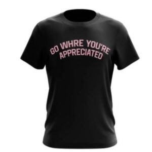 Go Where Your Appreciated Pink T-Shirt